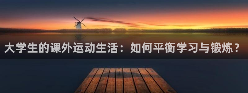 速球体育官网下载：大学生的课外运动生活：如何平衡学习与锻炼？