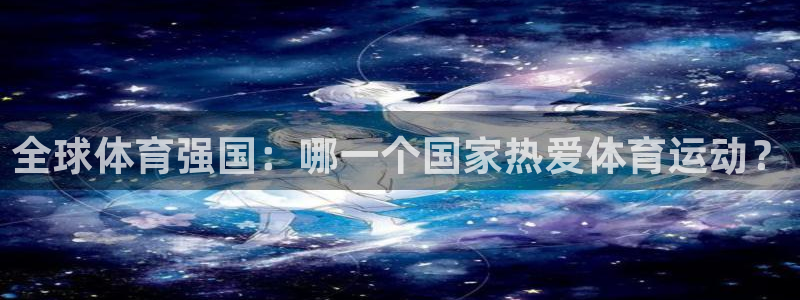 速球体育网址：全球体育强国：哪一个国家热爱体育运动？