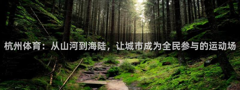 速球体育可以玩吗：杭州体育：从山河到海陆，让城市成为全民参与的运动场