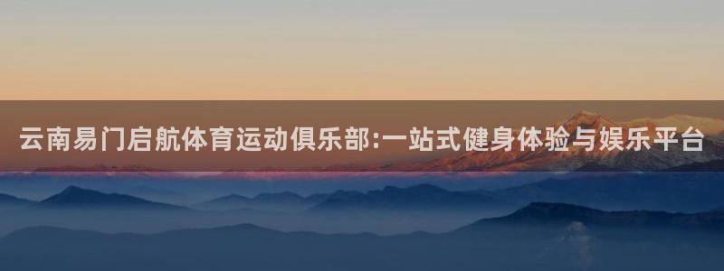速球体育官网入口：云南易门启航体育运动俱乐部:一站式健身体验与娱乐平台